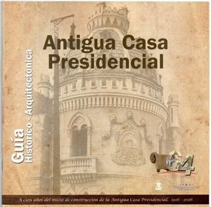 Antigua Casa Presidencial. Guía Histórico-Arquitectónica