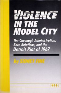 Violence in the Model City: The Cavanagh Administration, Race Relations, and the Detroit Riot of 1967