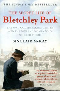 The Secret Life of Bletchley Park: The WWII Codebreaking Centre and the Men and Women Who Worked There