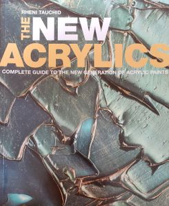 The New Acrylics : Complete Guide To The New Generation Of Acrylic Paints