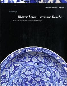 Blauer Lotos - Weißer Drache: Blau-weiße Keramit aus Asien und Europa