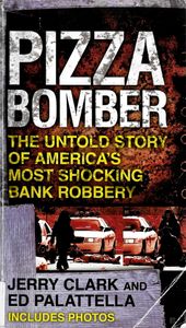 Pizza Bomber: The Untold Story of America's Most Shocking Bank Robbery