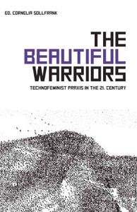 The Beautiful Warriors: Technofeminist Praxis in the 21st Century