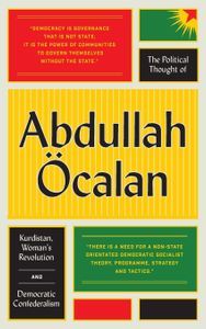 The Political Thought of Abdullah Ocalan: Kurdistan, Women’s Revolution and Democratic Confederalism