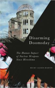 Disarming Doomsday:The Human Impact of Nuclear Weapons Since Hiroshima