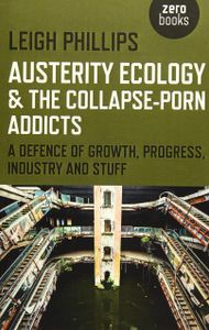 Austerity Ecology & The Collapse Porn Addicts:A Defense of Growth, Progress, Industry and Stuff