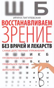 Восстанавливаем зрение без врачей и лекарств. Самые действенные упражнения, проверенные методики, правильное питание, фитотерапия