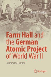 Farm Hall and the German Atomic Project of World War II: A Dramatic History