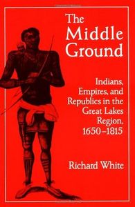 The Middle Ground: Indians, Empires, and Republics in the Great Lakes Region, 1650-1815
