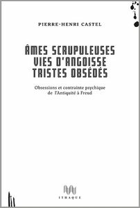 Âmes Scrupuleuses, Vies d' Angoisse, Tristes Obsédés - Obsessions et Contrainte Psychique de l'Antiquité à Freud