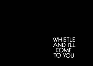 Whistle and I’ll Come to You